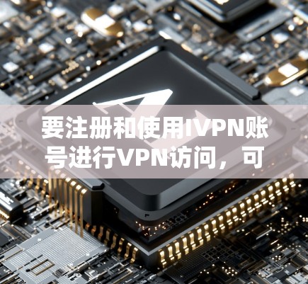 要注册和使用IVPN账号进行VPN访问，可以按照以下步骤进行