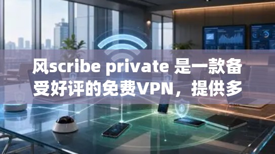 风scribe private 是一款备受好评的<strong>免费VPN</strong>，提供多个版本（private 1、2、3）每版本都有其独特的功能和特点。以下是关于风scribe private 的详细分析