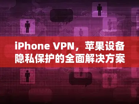 iPhone VPN，苹果设备隐私保护的全面解决方案