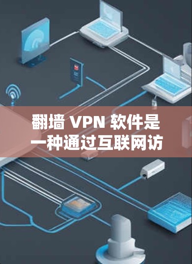 翻墙 VPN 软件是一种通过互联网访问不被中国网速限制的软件，通常用于VPN服务。国外的翻墙 VPN 软件以其丰富的功能和独特的优势而备受关注。以下是关于国外翻墙 VPN 软件的评测和功能特点