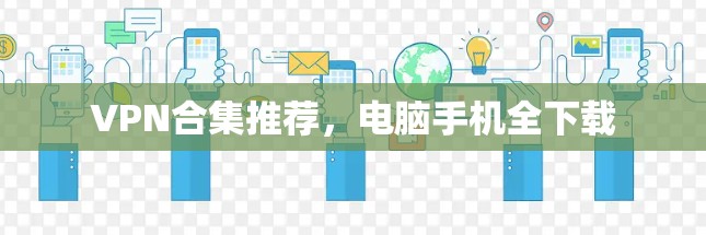VPN合集推荐,电脑手机全下载