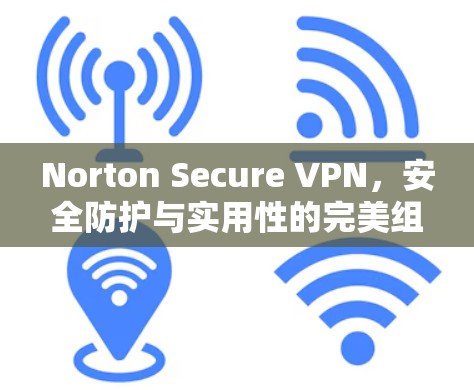 Norton Secure VPN,安全防护与实用性的完美组合