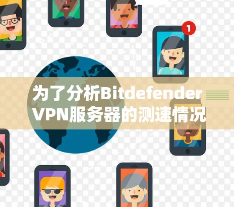 为了分析Bitdefender VPN服务器的测速情况,建议以下步骤