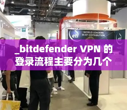 _bitdefender VPN 的登录流程主要分为几个步骤,主要基于浏览器实现。以下是详细的步骤说明