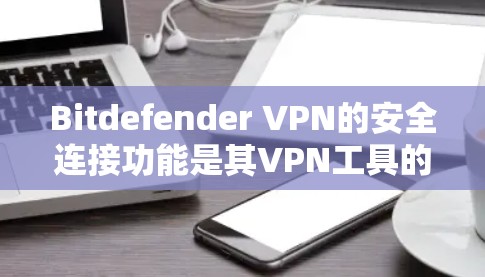 Bitdefender VPN的安全连接功能是其VPN工具的一个重要组成部分,旨在提供额外的保护措施。以下是Bitdefender VPN安全连接的主要功能及其配置方法