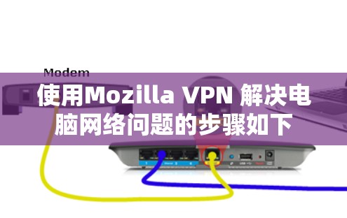 使用Mozilla VPN 解决电脑网络问题的步骤如下