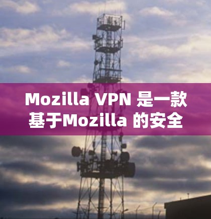 Mozilla VPN 是一款基于Mozilla 的安全VPN 应用程序，旨在提供一个安全、快速、可靠的VPN 进入网络。以下是对 Mozilla VPN 体验的详细分析