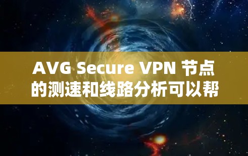AVG Secure VPN 节点的测速和线路分析可以帮助你了解其性能和网络连接的质量。以下是一些可能的分析和建议