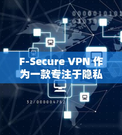 F-Secure VPN 作为一款专注于隐私保护的VPN产品,其隐私功能设计得非常到位,能够有效保护用户的数据和隐私。以下是F-Secure VPN在隐私方面的主要功能分析