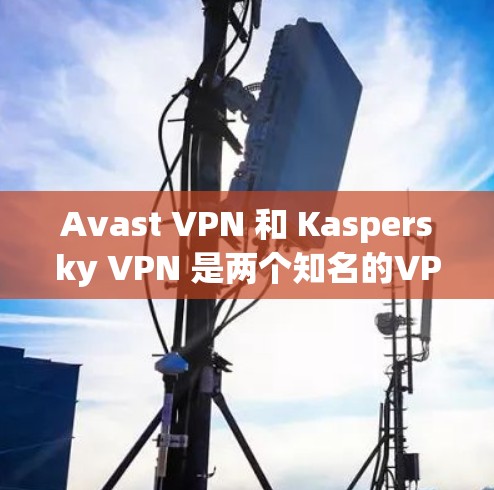 Avast VPN 和 Kaspersky VPN 是两个知名的VPN服务,各有其独特的特点和功能。以下是它们的主要区别和比较