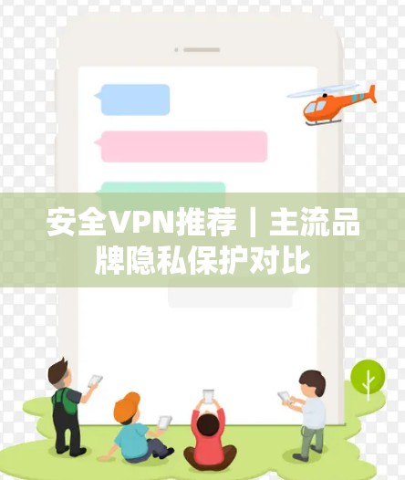 安全VPN推荐|主流品牌隐私保护对比
