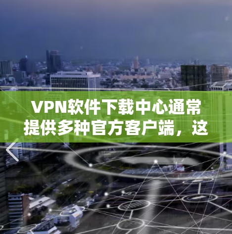 VPN软件下载中心通常提供多种官方客户端,这些客户端通常经过严格的审核和认证,确保安全性和兼容性。以下是几种常见的VPN软件推荐 VPN软件下载中心通常提供多种官方客户端,这些客户端通常经过严格的审核和认证,确保安全性和兼容性。以下是几种常见的VPN软件推荐