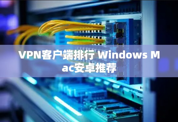 VPN客户端排行 Windows Mac安卓推荐