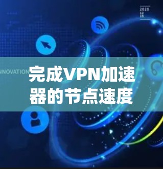 完成VPN加速器的节点速度测试报告需要系统地进行，以下是一步步的指南