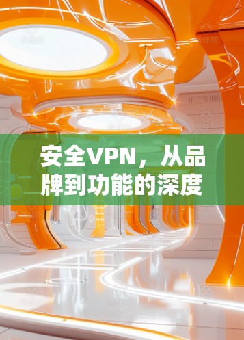 安全VPN，从品牌到功能的深度整合