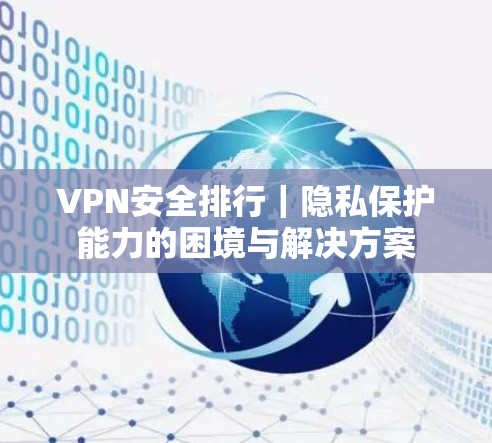 VPN安全排行｜隐私保护能力的困境与解决方案