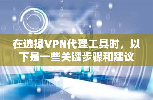 在选择VPN代理工具时,以下是一些关键步骤和建议,帮助你有效地下载和使用这些工具 在选择VPN代理工具时,以下是一些关键步骤和建议,帮助你有效地下载和使用这些工具