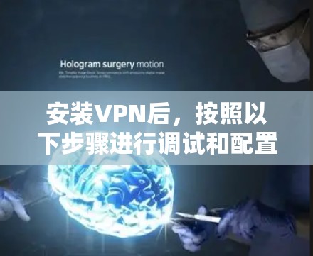 安装VPN后，按照以下步骤进行调试和配置，以确保VPN服务正常运行