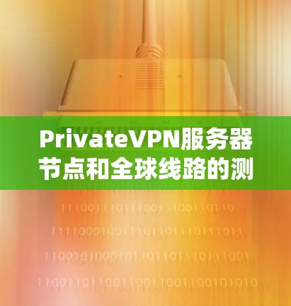 PrivateVPN服务器节点和全球线路的测速分析可以帮助你了解服务器的数量、连接的稳定性以及延迟情况。以下是一个分步骤的分析和总结