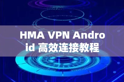 HMA VPN Android 高效连接教程