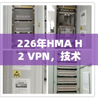 226年HMA H2 VPN，技术领先，性能卓越，未来充满潜力