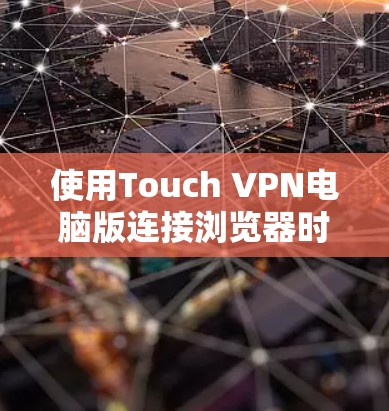 使用Touch VPN电脑版连接浏览器时，可以按照以下步骤进行