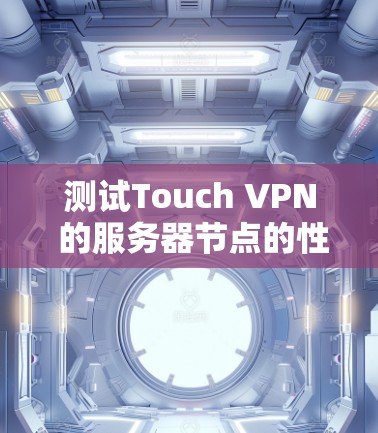 测试Touch VPN 的服务器节点的性能，通常需要遵循以下步骤和方法。以下是一个详细的指南