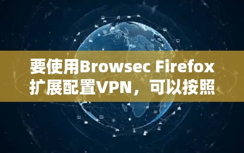 要使用Browsec Firefox扩展配置VPN，可以按照以下步骤进行
