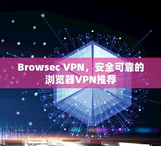 Browsec VPN，安全可靠的浏览器VPN推荐