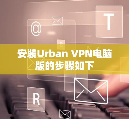 安装Urban VPN电脑版的步骤如下