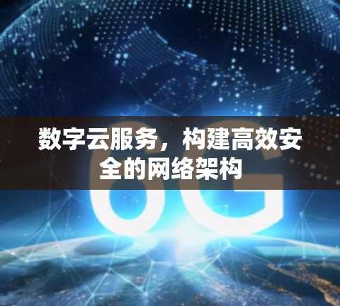 数字云服务,构建高效安全的网络架构