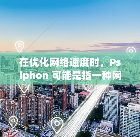 在优化网络速度时,Psiphon 可能是指一种网络调整工具或方法。以下是一些网络调整技巧,帮助您优化网络速度