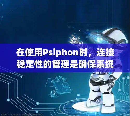 在使用Psiphon时，连接稳定性的管理是确保系统运行高效的重要步骤。以下是连接稳定性的主要技巧