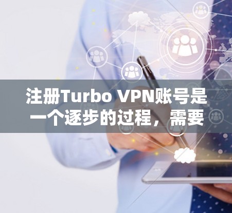 注册Turbo VPN账号是一个逐步的过程，需要遵循以下步骤，确保安全和正确性