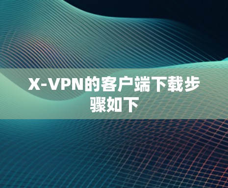 X-VPN的客户端下载步骤如下