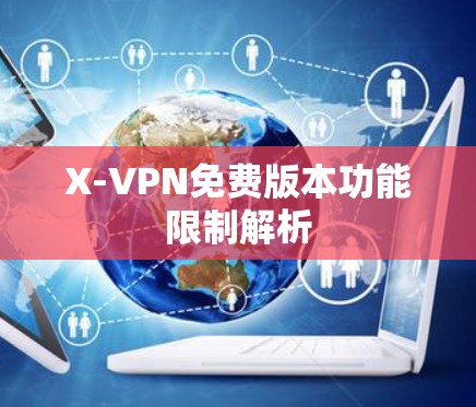 X-VPN免费版本功能限制解析