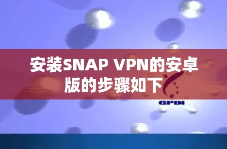 安装SNAP VPN的安卓版的步骤如下