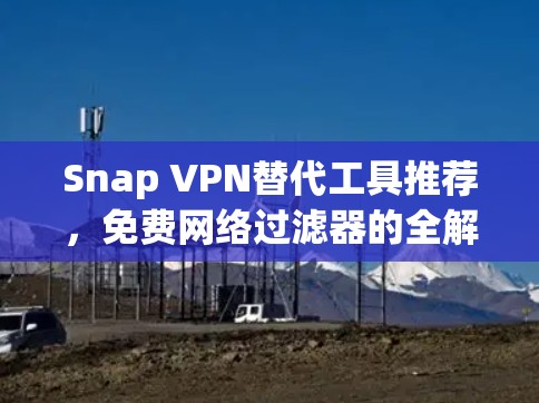 Snap VPN替代工具推荐,免费网络过滤器的全解析