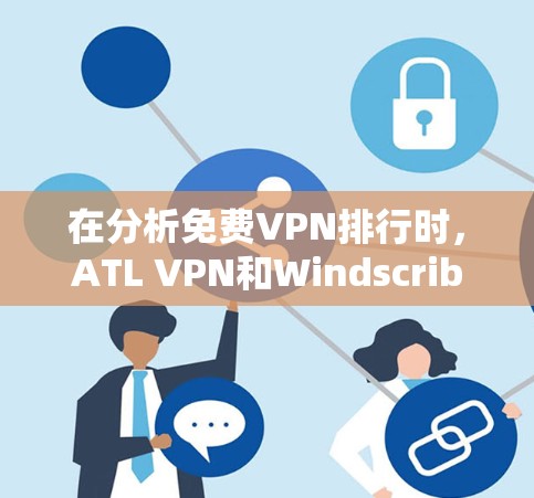 在分析<strong>免费VPN</strong>排行时，ATL VPN和Windscribe各有其独特之处，适合不同的用户需求。以下是对两者的详细比较与总结