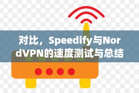 对比,Speedify与NordVPN的速度测试与总结