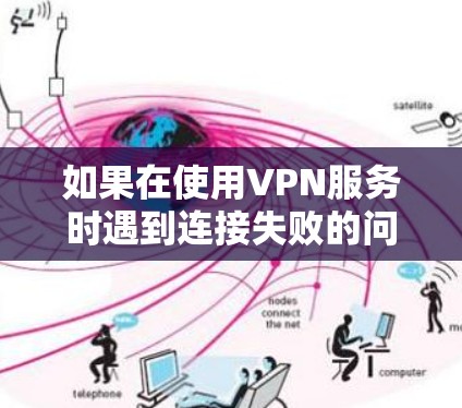 如果在使用VPN服务时遇到连接失败的问题，通常会经历以下几种常见情况，以及相应的修复步骤。以下是一些常见的问题和修复方法