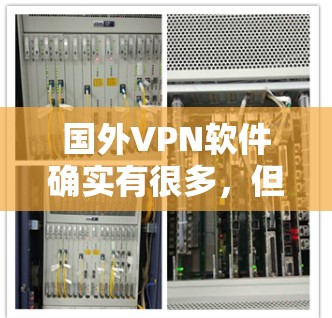 国外VPN软件确实有很多,但为了确保安全性和隐私性,推荐使用真实品牌客户端。以下是一些真实品牌VPN软件的下载链接和主要特点