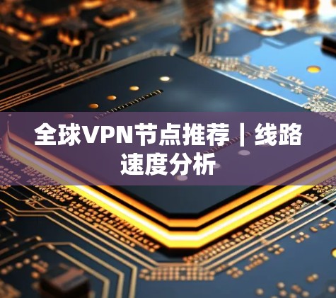 全球VPN节点推荐｜线路速度分析