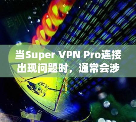 当Super VPN Pro连接出现问题时，通常会涉及服务器状态、超时设置、超时机制以及连接过程中的错误处理等问题。以下是一些可能的解决方案