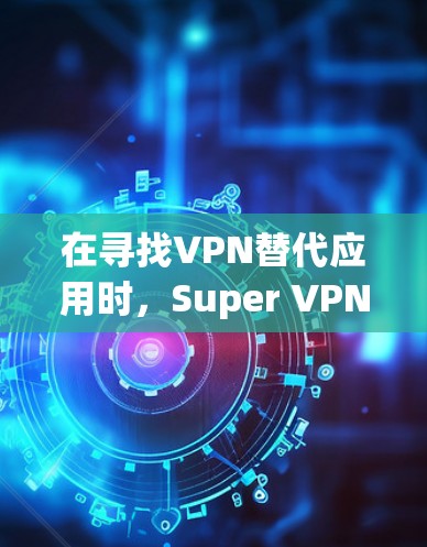 在寻找VPN替代应用时,Super VPN Pro作为大型VPN服务,可能对于用户来说不太适合总是升级或频繁使用。以下是一些免费或免费试用的替代应用,适合用户在手机上使用或在移动设备上进行VPN