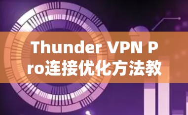 Thunder VPN Pro连接优化方法教程