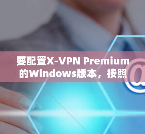 要配置X-VPN Premium的Windows版本，按照以下步骤操作
