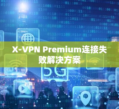 X-VPN Premium连接失败解决方案