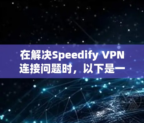 在解决Speedify VPN连接问题时，以下是一步步的解决方案