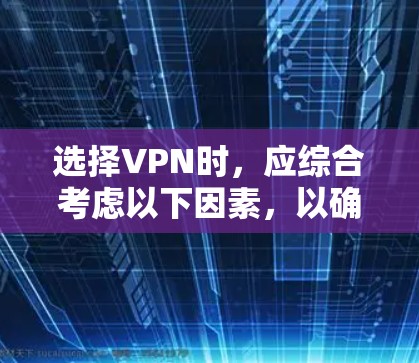 选择VPN时，应综合考虑以下因素，以确保最佳的安全性和体验